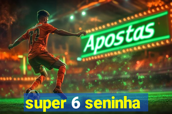 super 6 seninha